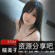 推特尤物糯美子精华合集：童颜大罩杯好身材，仙气飘逸秀发全漏写真