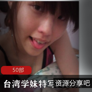 1.台湾学妹特写大合集50部：探索台湾校园美女的风采2.台湾学妹特写大合集50部：揭秘校园里的青春瞬间3.台湾学妹特写大合集50部：迷人的校园美少女全纪录4.台湾学妹特写大合集50部：珍贵的校园时光一网打尽5.台湾学妹特写大合集50部：解锁台湾校园美女的独特魅力