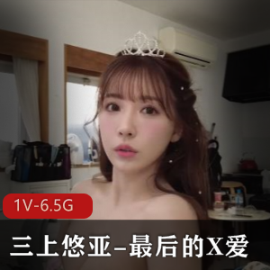 三上悠亚-最后的X爱：中文破解版，决战职业生涯，2小时43分钟，6.5G