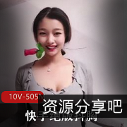 快手绝版视频资源：10V505M，妹、梨姨、楼兰等美女，错过可惜