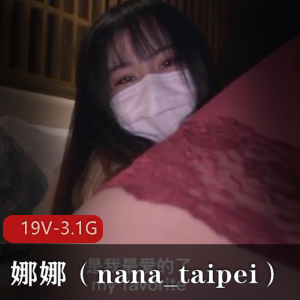 娜娜(nana_taipei)视频作品合集：19个精彩视频，总大小3.1G，质量超竿妗