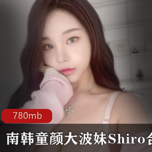 南韩美女ShiroOnlyfans大波妹颜值身材浮力高端视频780mb