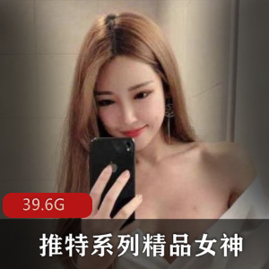 高颜值女神合集39.6G，绅士福利，软软酱、江川户等精彩资源一网打尽！