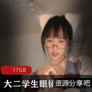 虎牙稀缺资源大学眼镜妹合集：17GB高清视频尺度大，清纯外表反差魅力