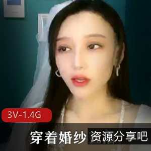 顶级S货婚纱作品直播：作者自拍3V-1.4G视频，颜值火爆，时尚道具秀不容错过！