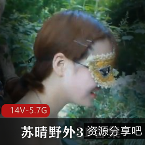 苏晴野外三人游合集：小姐姐火爆身材，14V-5.7G视频资源91传媒