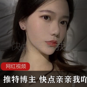 推特高颜值博主快点亲亲我吖作品合集20V682P6.43G，露脸身材极佳