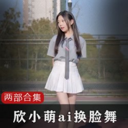 B站欣小萌换脸舞蹈两部合集50M珍藏版