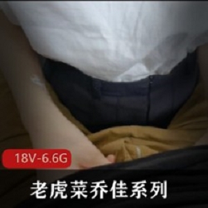乔佳系列18V合集老虎菜原创6.6G太顶了